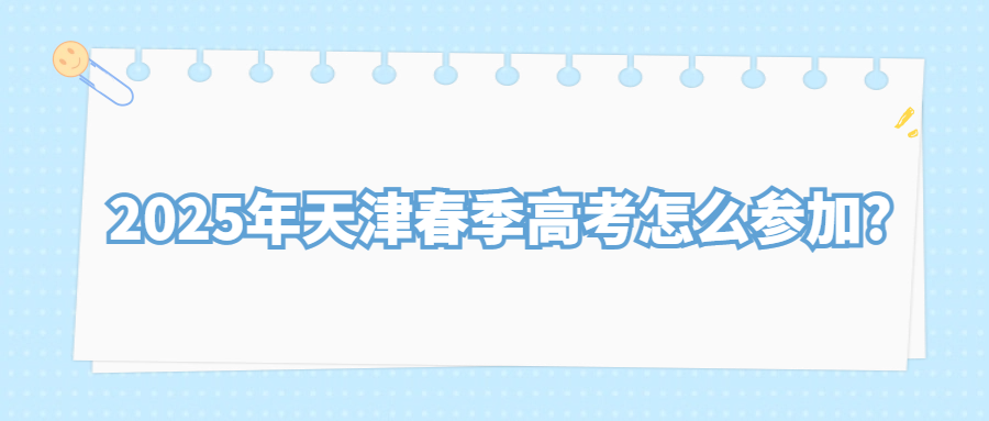 2025年天津春季高考怎么参加?