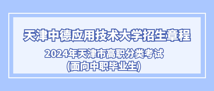 天津中德应用技术大学2024年天津市高职分类考试(面向中职毕业生)招生章程