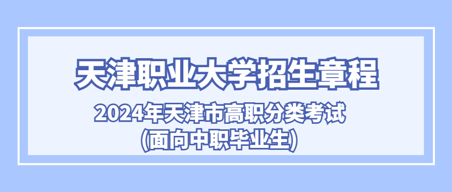 天津职业大学2024年天津市高职分类考试(面向中职毕业生)招生章程