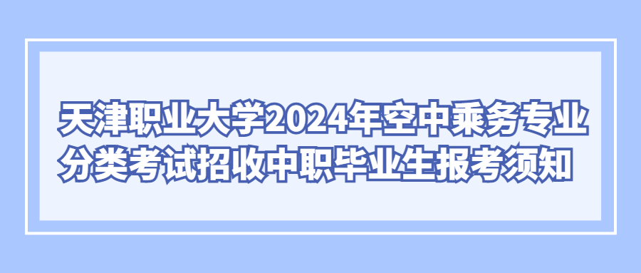 天津职业大学2024年空中乘务专业分类考试招收中职毕业生报考须知
