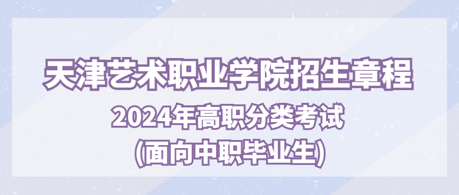 天津艺术职业学院2024年高职分类考试(面向中职毕业生)招生章程