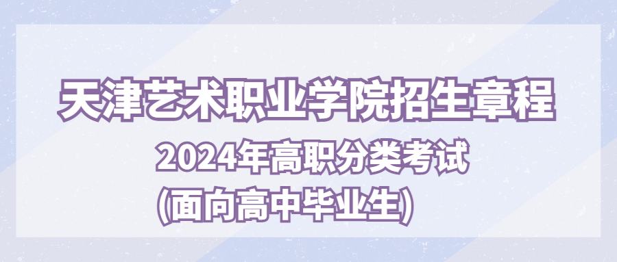 天津艺术职业学院2024年高职分类考试(面向普通高中毕业生)招生章程