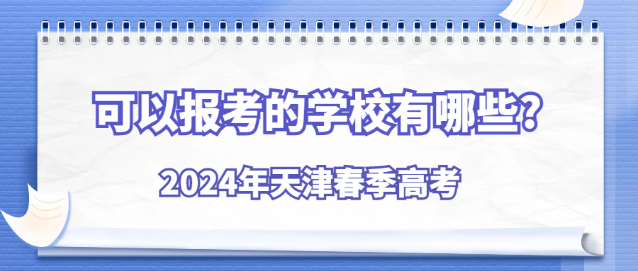 2024年天津春季高考可以报考的学校有哪些?
