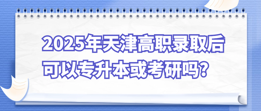 2025年天津高职录取后可以专升本或考研吗?