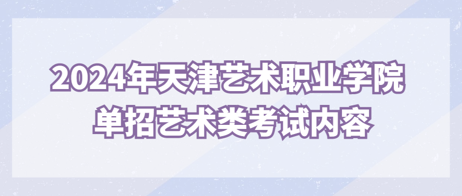 2024年天津艺术职业学院单招艺术类考试内容