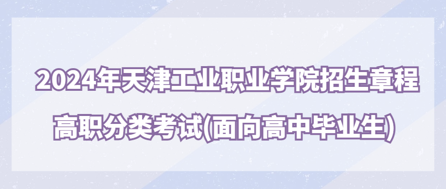 2024年天津工业职业学院高职分类考试(面向普通高中毕业生)招生章程