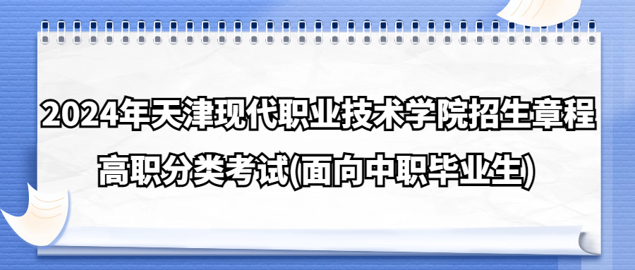 2024年天津现代职业技术学院高职分类考试(面向中职毕业生)招生章程