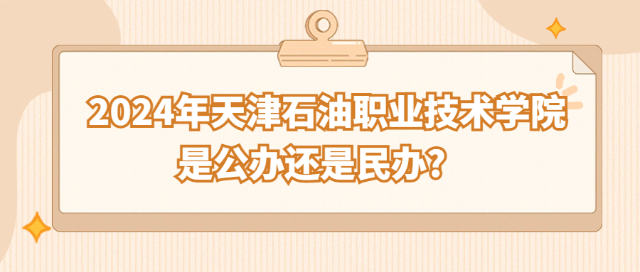 2024年天津石油职业技术学院是公办还是民办?