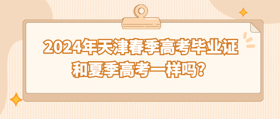 2024年天津春季高考毕业证和夏季高考一样吗?