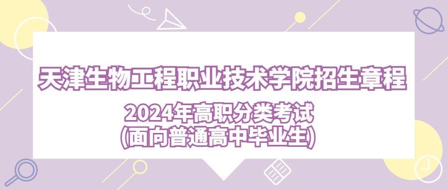 2024年天津生物工程职业技术学院高职分类考试(面向普通高中毕业生)招生章程