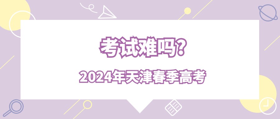 2024年天津春季高考考试难吗?