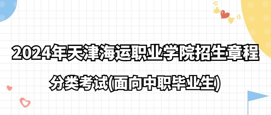 2024年天津海运职业学院分类考试(面向中职毕业生)招生章程