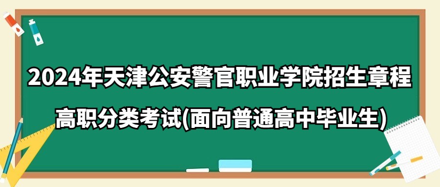 2024年天津公安警官职业学院高职分类考试(面向普通高中毕业生)招生章程