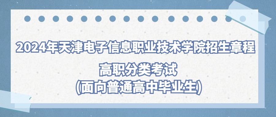 2024年天津电子信息职业技术学院高职分类考试(面向普通高中毕业生)招生章程