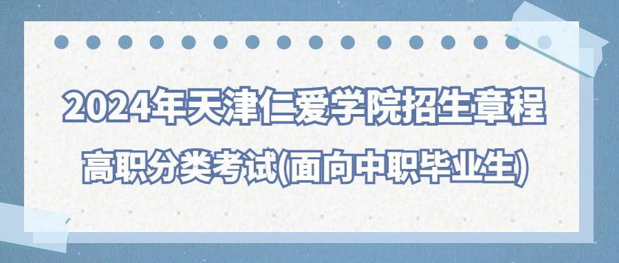 2024年天津仁爱学院高职分类考试(面向中职毕业生)招生章程