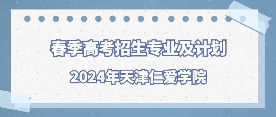 2024年天津仁爱学院春季高考招生专业及计划