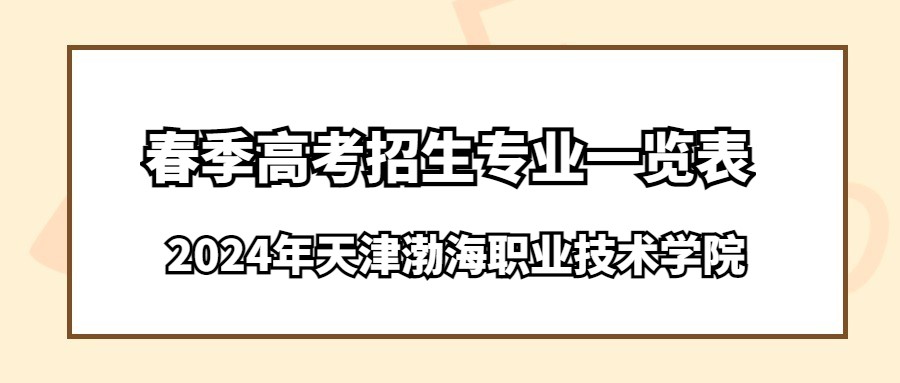 2024年天津渤海职业技术学院春季高考招生专业一览表