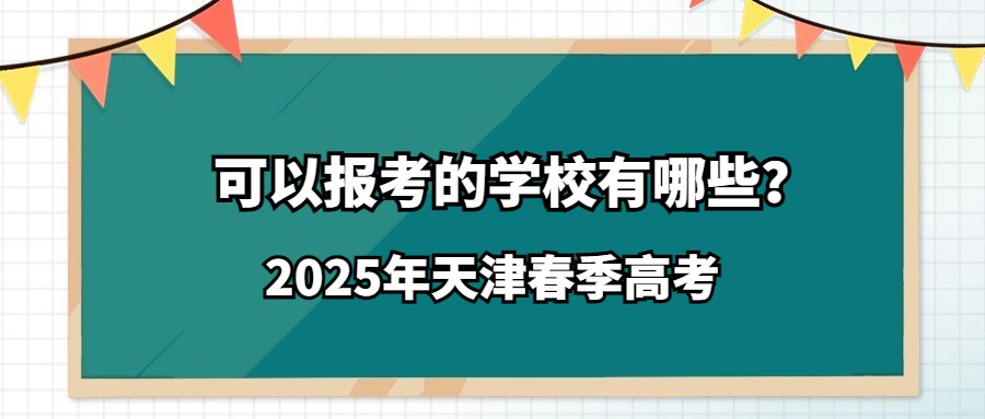 2025年天津春季高考可以报考的学校有哪些？