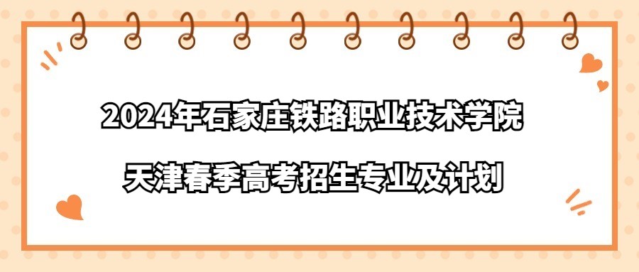 2024年石家庄铁路职业技术学院天津春季高考招生专业及计划