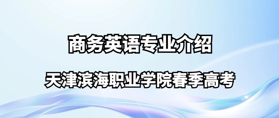 天津滨海职业学院春季高考商务英语专业介绍