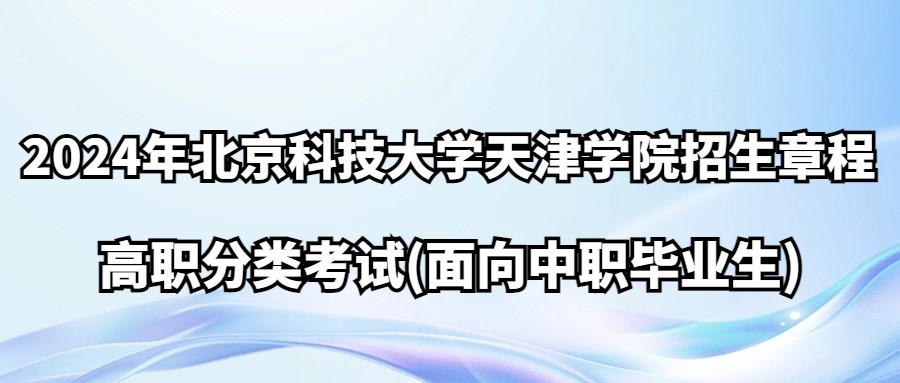 2024年北京科技大学天津学院高职分类考试招生章程(面向中职毕业生)