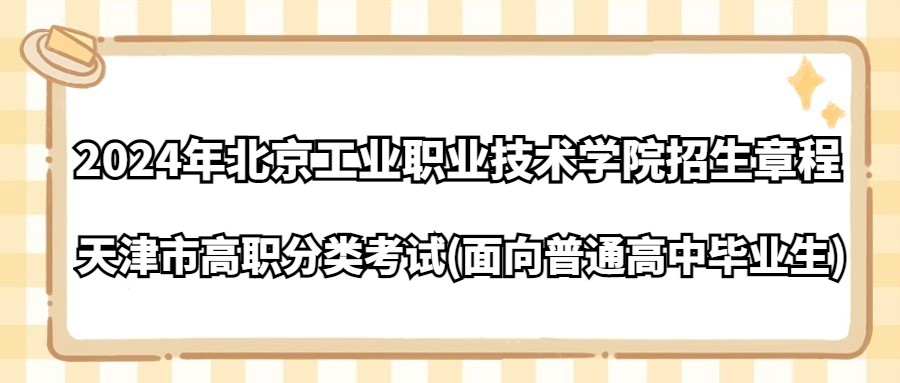 2024年北京工业职业技术学院天津市高职分类考试(面向普通高中毕业生)招生章程