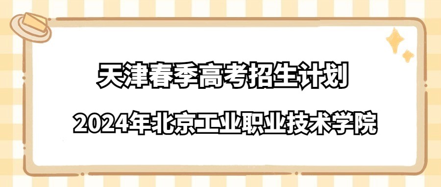 2024年北京工业职业技术学院天津春季高考招生计划