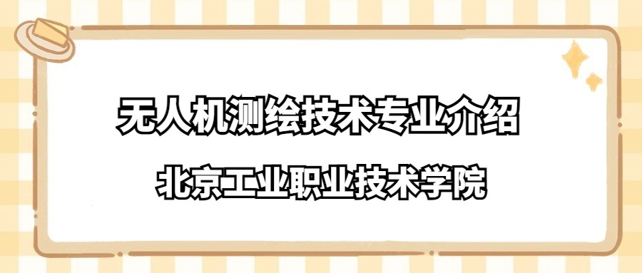 北京工业职业技术学院无人机测绘技术专业介绍