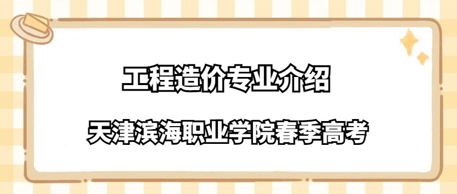 天津滨海职业学院春季高考工程造价专业介绍
