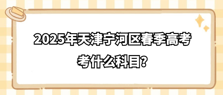 2025年天津宁河区​春季高考考什么科目？