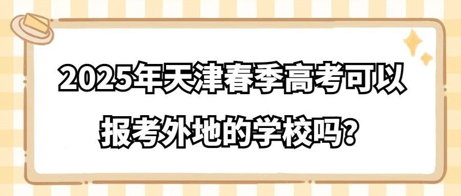 2025年天津春季高考可以报考外地的学校吗？