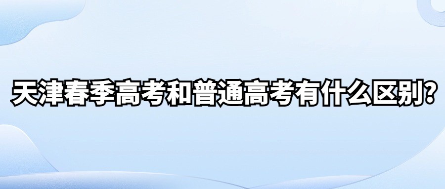 天津春季高考和普通高考有什么区别?
