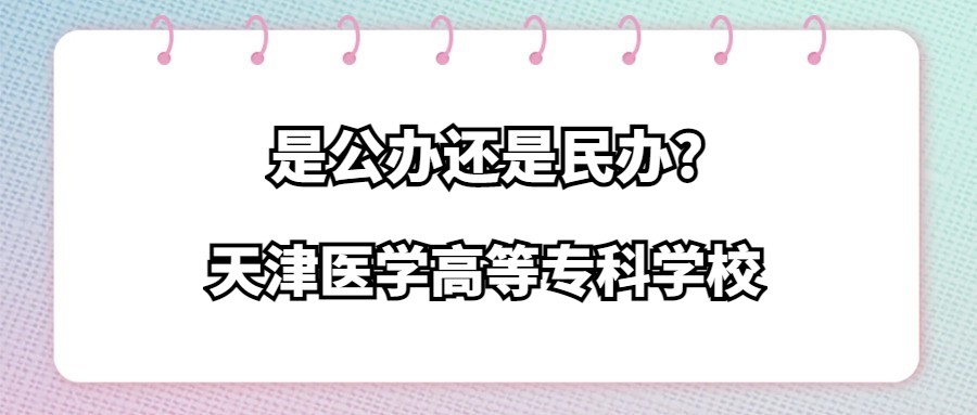 天津医学高等专科学校是公办还是民办?