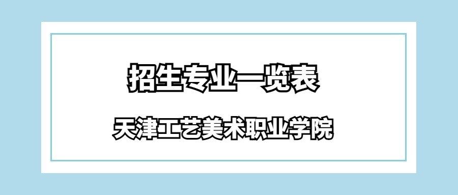 天津工艺美术职业学院春季高考招生专业一览表