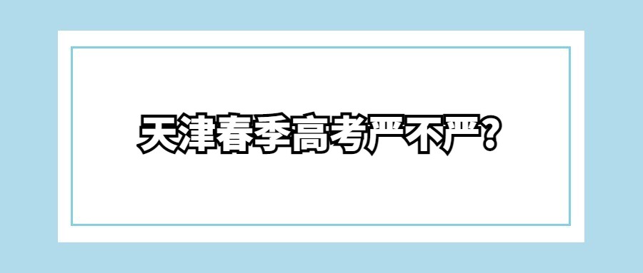 天津春季高考严不严?