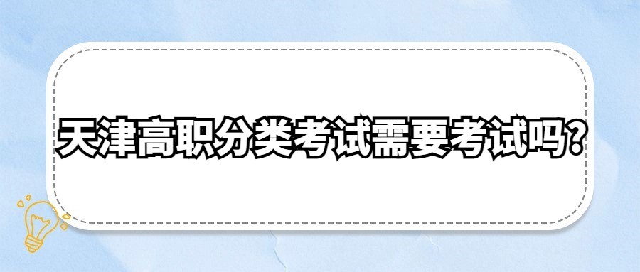 天津高职分类考试需要考试吗?