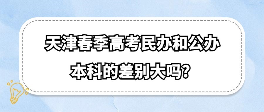 天津春季高考民办和公办本科的差别大吗?